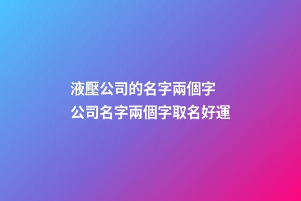 液壓公司的名字兩個字 公司名字兩個字取名好運-第1張-公司起名-玄機派